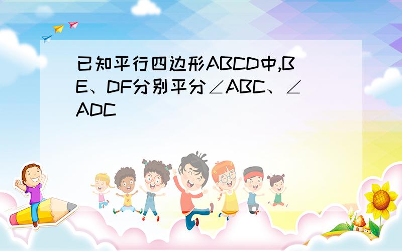 已知平行四边形ABCD中,BE、DF分别平分∠ABC、∠ADC