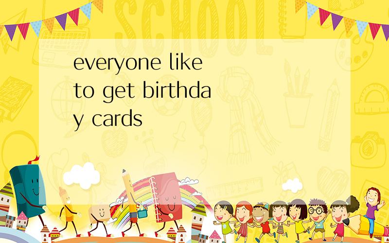 everyone like to get birthday cards