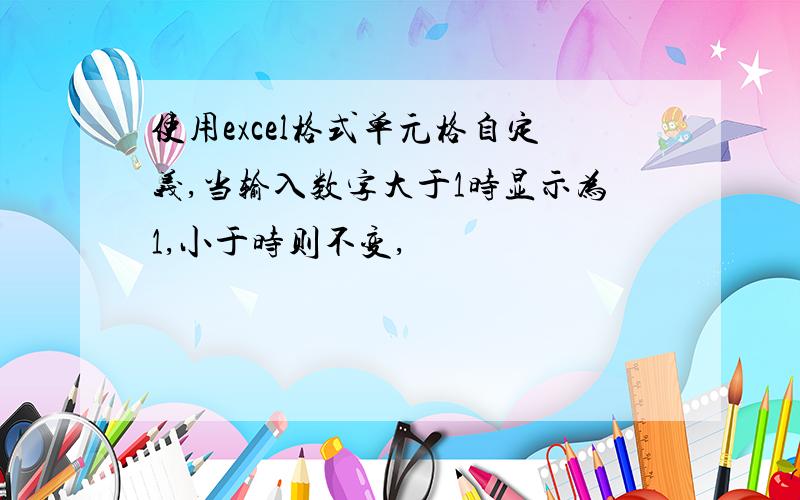 使用excel格式单元格自定义,当输入数字大于1时显示为1,小于时则不变,