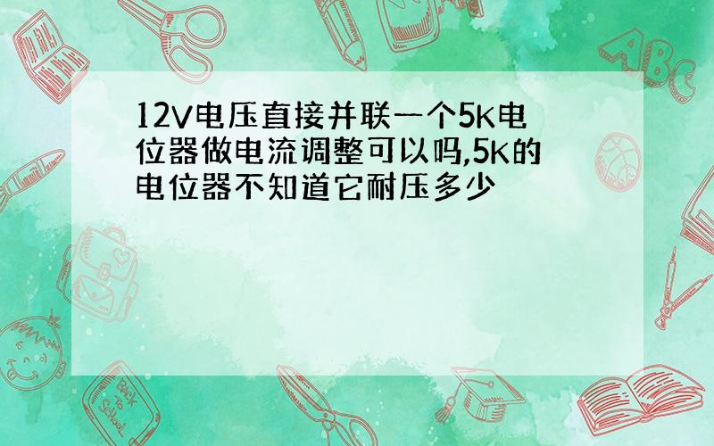 12V电压直接并联一个5K电位器做电流调整可以吗,5K的电位器不知道它耐压多少