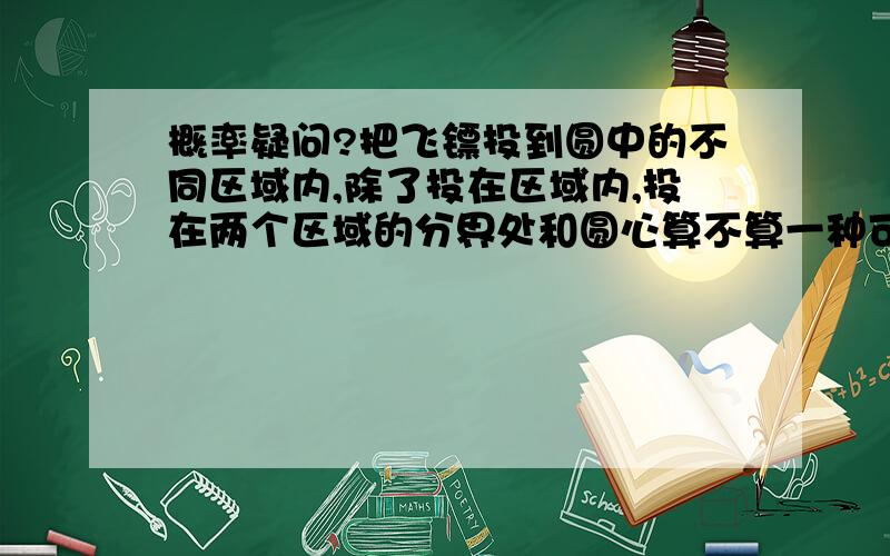 概率疑问?把飞镖投到圆中的不同区域内,除了投在区域内,投在两个区域的分界处和圆心算不算一种可能性?