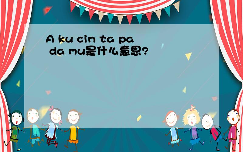 A ku cin ta pa da mu是什么意思?