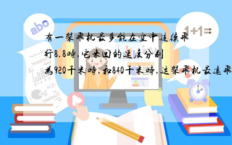 有一架飞机最多能在空中连续飞行8.8时,它来回的速度分别为920千米时,和840千米时,这架飞机最远飞行多少