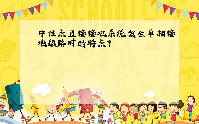 中性点直接接地系统发生单相接地短路时的特点?