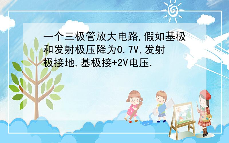 一个三极管放大电路,假如基极和发射极压降为0.7V,发射极接地,基极接+2V电压.