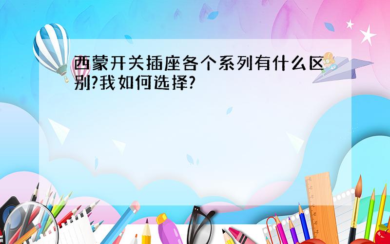 西蒙开关插座各个系列有什么区别?我如何选择?