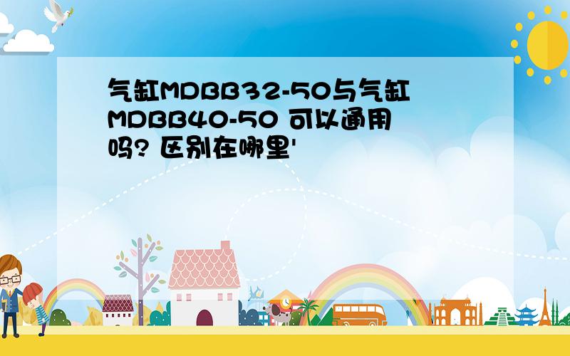 气缸MDBB32-50与气缸MDBB40-50 可以通用吗? 区别在哪里'