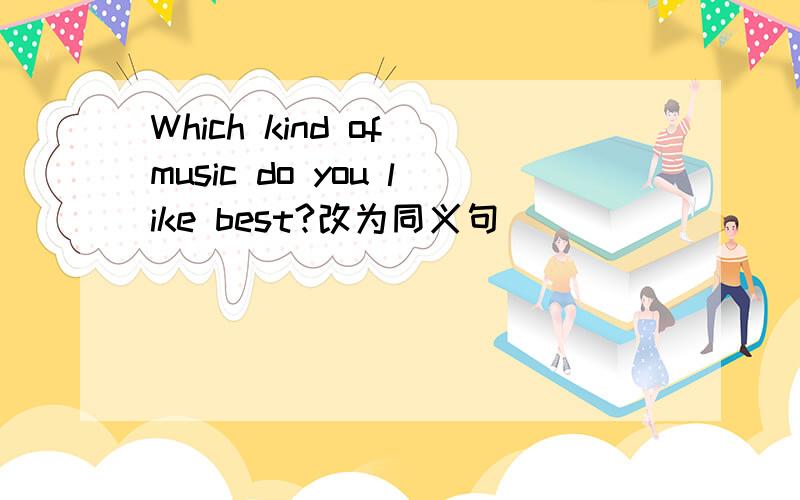 Which kind of music do you like best?改为同义句