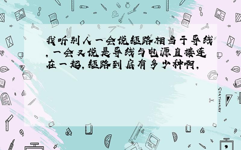 我听别人一会说短路相当于导线,一会又说是导线与电源直接连在一起,短路到底有多少种啊,