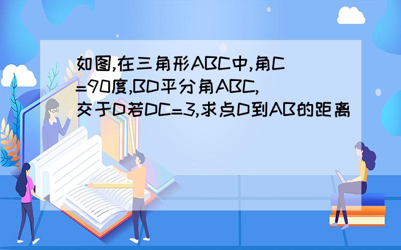 如图,在三角形ABC中,角C=90度,BD平分角ABC,交于D若DC=3,求点D到AB的距离