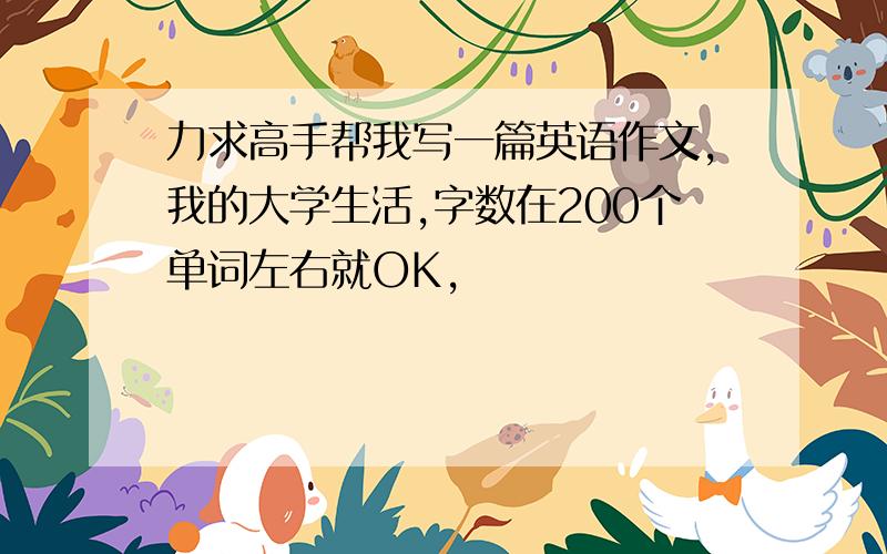 力求高手帮我写一篇英语作文,我的大学生活,字数在200个单词左右就OK,