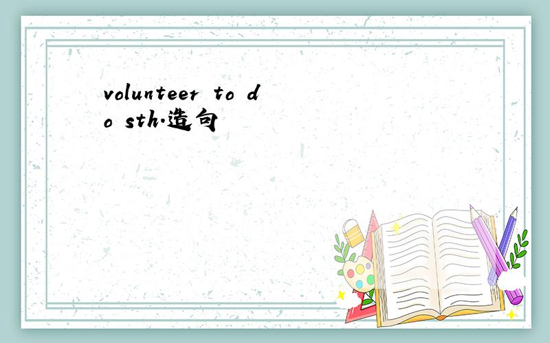 volunteer to do sth.造句