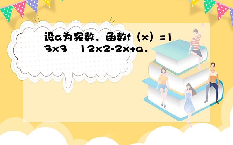 设a为实数，函数f（x）=13x3−12x2-2x+a．