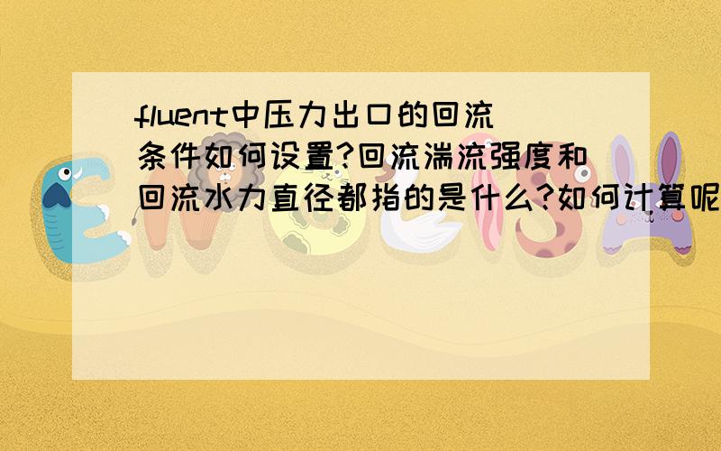 fluent中压力出口的回流条件如何设置?回流湍流强度和回流水力直径都指的是什么?如何计算呢