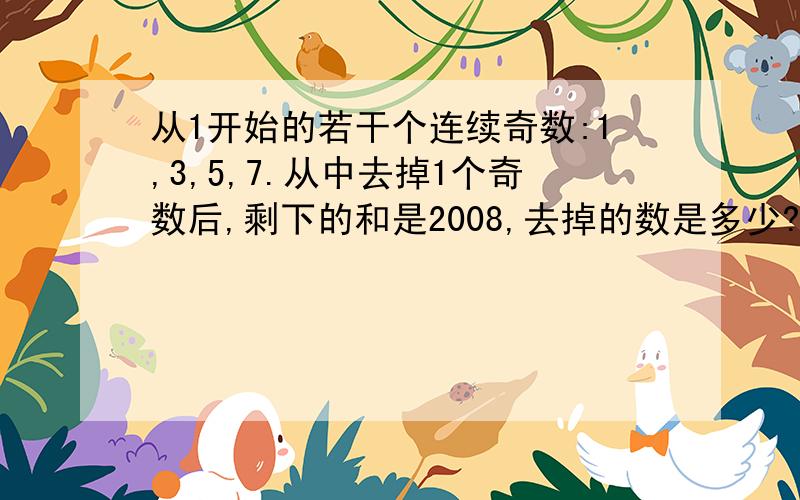 从1开始的若干个连续奇数:1,3,5,7.从中去掉1个奇数后,剩下的和是2008,去掉的数是多少?