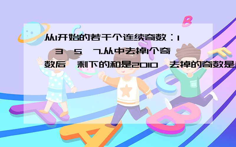 从1开始的若干个连续奇数：1,3,5,7.从中去掉1个奇数后,剩下的和是2010,去掉的奇数是多少?