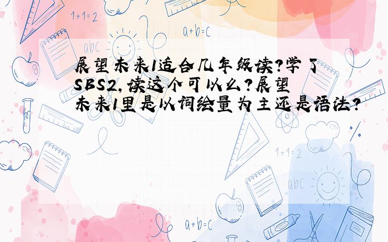 展望未来1适合几年级读?学了SBS2,读这个可以么?展望未来1里是以词绘量为主还是语法?