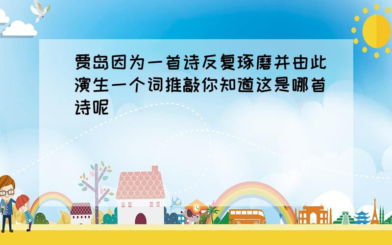 贾岛因为一首诗反复琢磨并由此演生一个词推敲你知道这是哪首诗呢