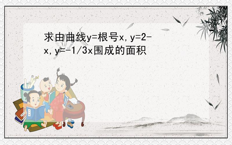 求由曲线y=根号x,y=2-x,y=-1/3x围成的面积