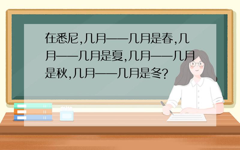 在悉尼,几月——几月是春,几月——几月是夏,几月——几月是秋,几月——几月是冬?