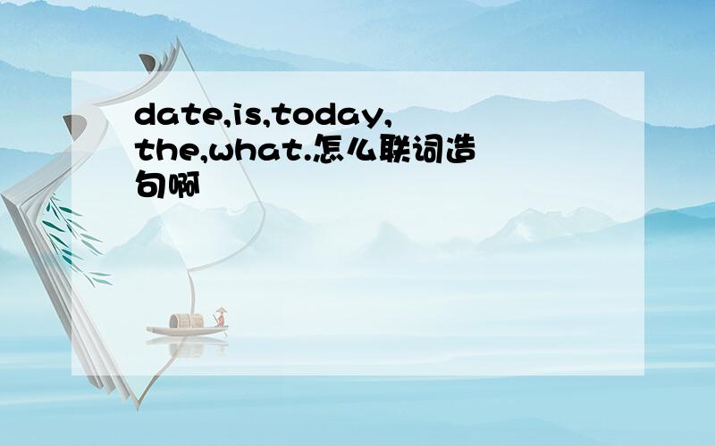 date,is,today,the,what.怎么联词造句啊