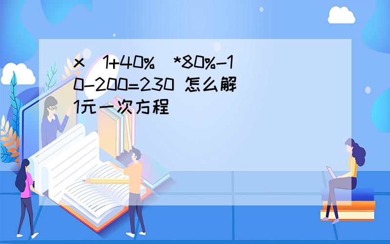 x(1+40%)*80%-10-200=230 怎么解 1元一次方程