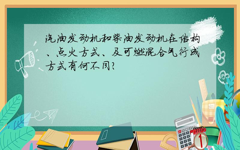 汽油发动机和柴油发动机在结构、点火方式、及可燃混合气行成方式有何不同?