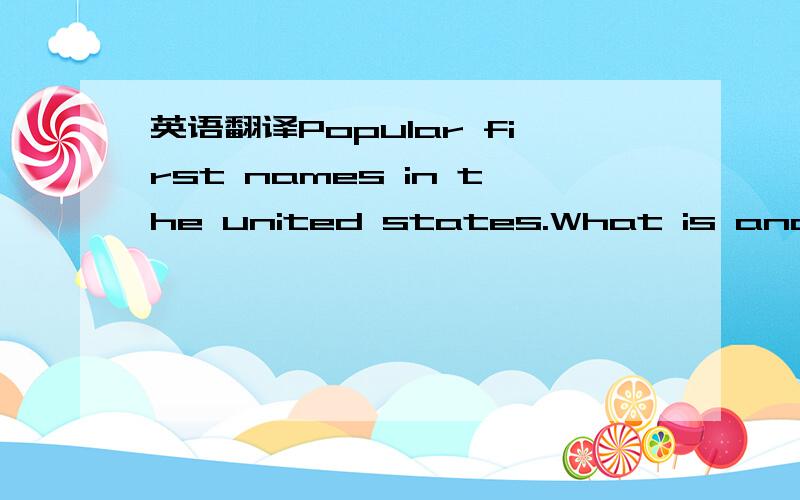 英语翻译Popular first names in the united states.What is another