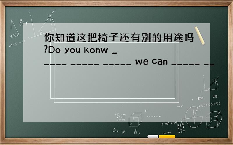 你知道这把椅子还有别的用途吗?Do you konw _____ _____ _____ we can _____ __