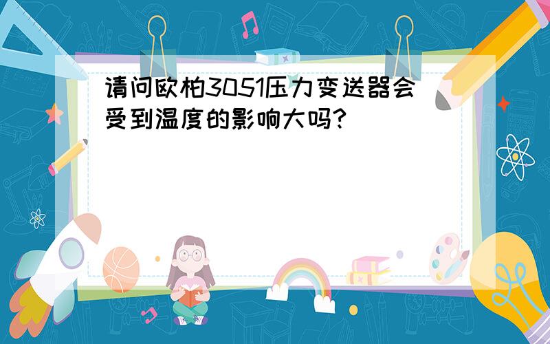 请问欧柏3051压力变送器会受到温度的影响大吗?