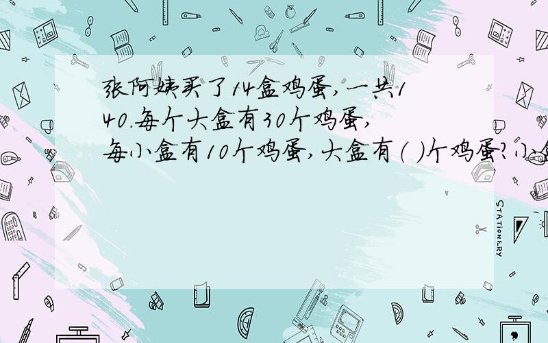 张阿姨买了14盒鸡蛋,一共140.每个大盒有30个鸡蛋,每小盒有10个鸡蛋,大盒有（ ）个鸡蛋?小盒有（ ）个