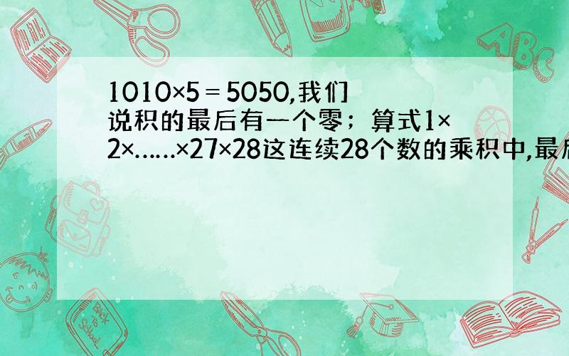 1010×5＝5050,我们说积的最后有一个零；算式1×2×……×27×28这连续28个数的乘积中,最后共有几个零?