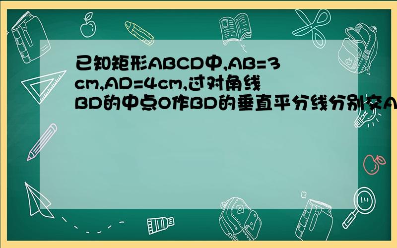 已知矩形ABCD中,AB=3cm,AD=4cm,过对角线BD的中点O作BD的垂直平分线分别交AD于E,交BC于F,则AE