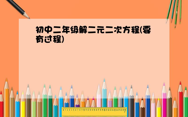 初中二年级解二元二次方程(要有过程)