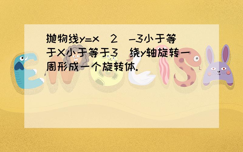 抛物线y=x^2(-3小于等于X小于等于3）绕y轴旋转一周形成一个旋转体.