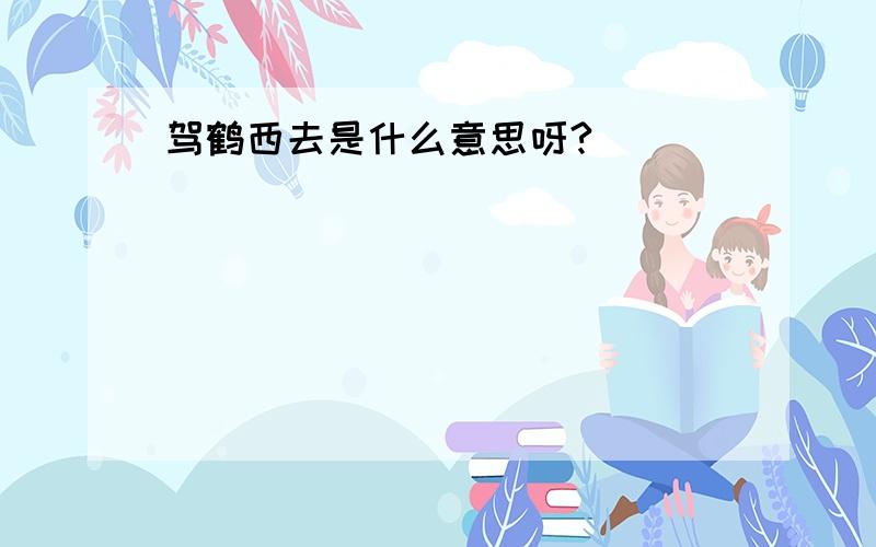 驾鹤西去是什么意思呀?