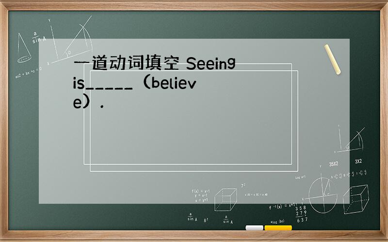 一道动词填空 Seeing is_____（believe）.