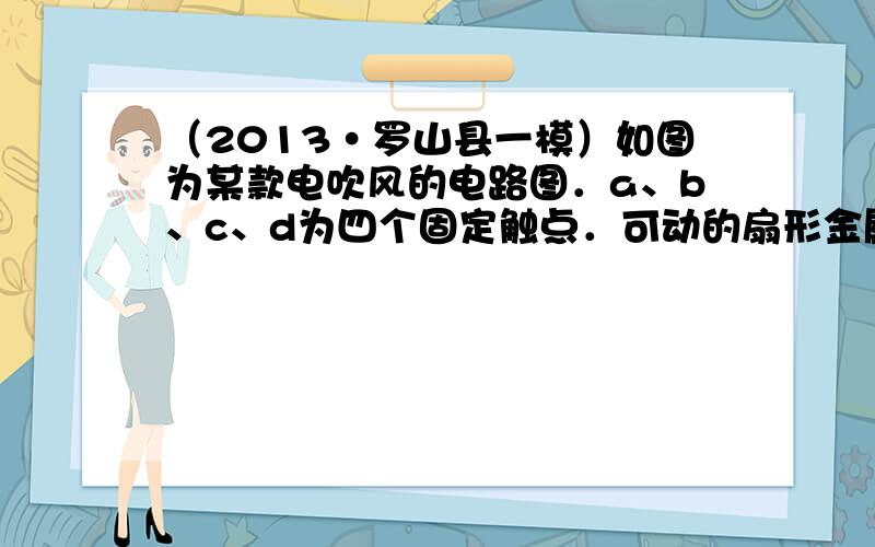 （2013•罗山县一模）如图为某款电吹风的电路图．a、b、c、d为四个固定触点．可动的扇形金属触片P可同时接触两个触点．