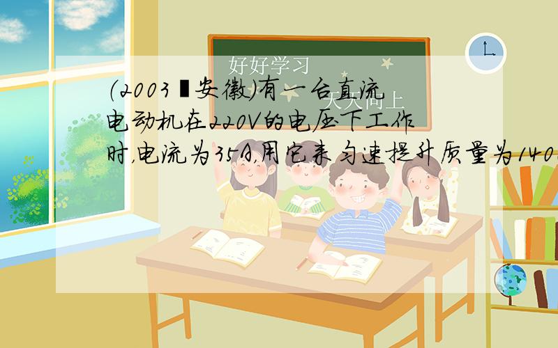 （2003•安徽）有一台直流电动机在220V的电压下工作时，电流为35A，用它来匀速提升质量为1400kg的货物，在2s