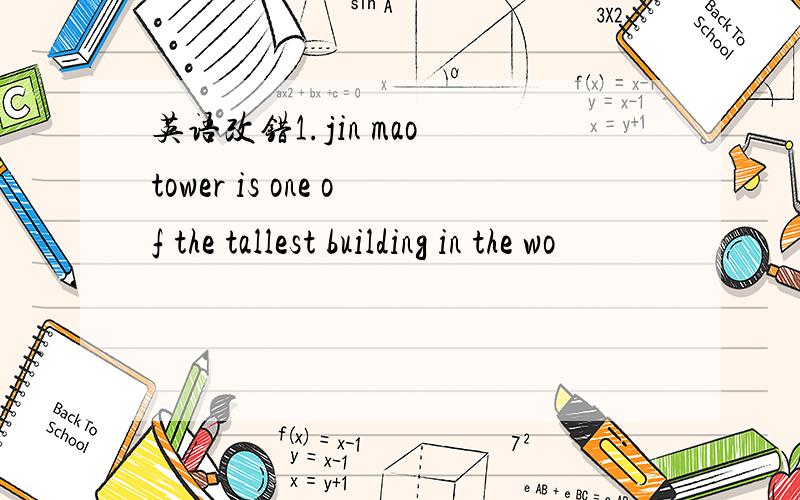 英语改错1.jin mao tower is one of the tallest building in the wo