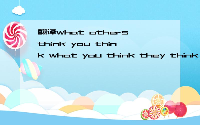 翻译what others think you think what you think they think you