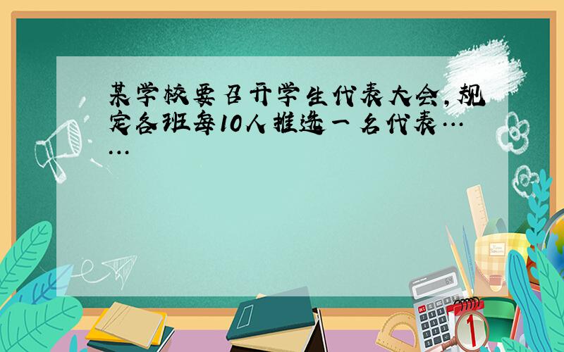 某学校要召开学生代表大会,规定各班每10人推选一名代表……