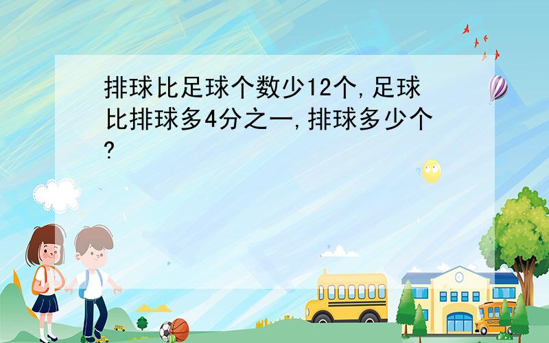 排球比足球个数少12个,足球比排球多4分之一,排球多少个?