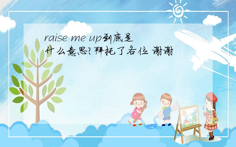 raise me up到底是什么意思?拜托了各位 谢谢