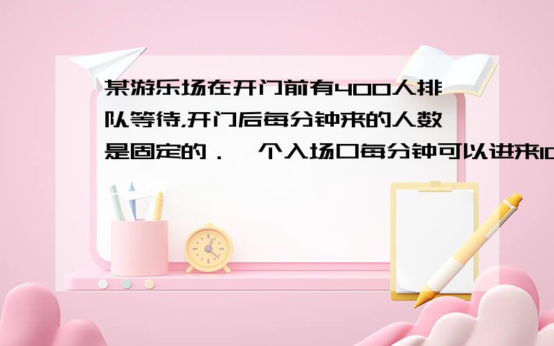 某游乐场在开门前有400人排队等待，开门后每分钟来的人数是固定的．一个入场口每分钟可以进来10个游客，如果开放4个入场口