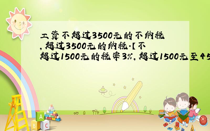 工资不超过3500元的不纳税,超过3500元的纳税.【不超过1500元的税率3%,超过1500元至4500元的税率10%