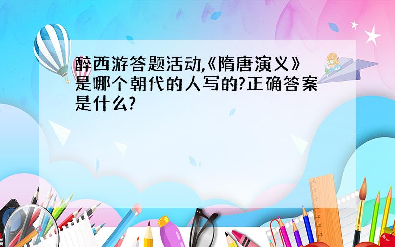 醉西游答题活动,《隋唐演义》是哪个朝代的人写的?正确答案是什么?