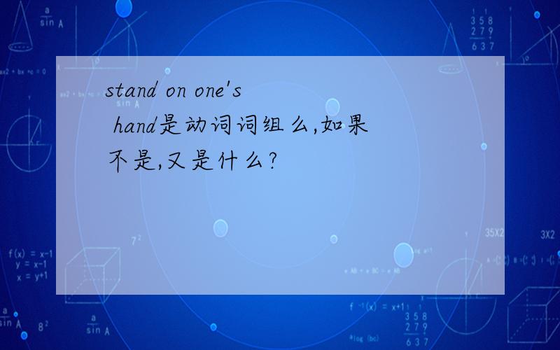 stand on one's hand是动词词组么,如果不是,又是什么?