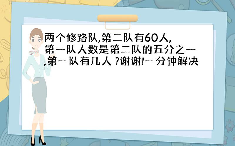 两个修路队,第二队有60人,第一队人数是第二队的五分之一,第一队有几人 ?谢谢!一分钟解决