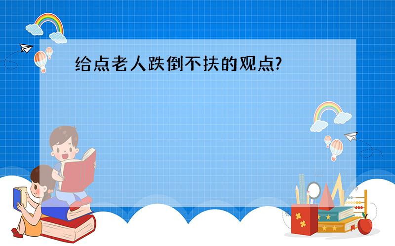 给点老人跌倒不扶的观点?